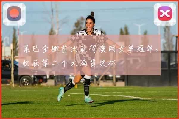 莱巴金娜首次获得澳网女单冠军，收获第二个大满贯奖杯